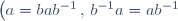 \left(a=bab^{-1} \, , \, b^{-1}a=ab^{-1}\right)